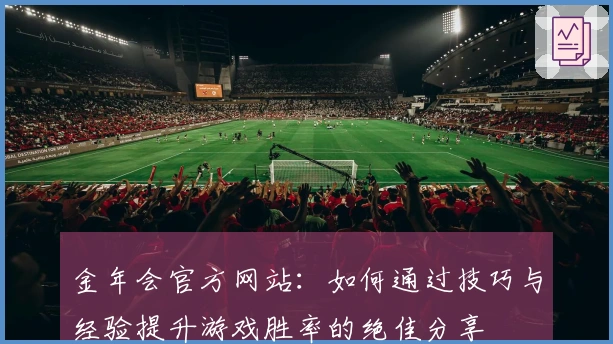 金年会官方网站：如何通过技巧与经验提升游戏胜率的绝佳分享
