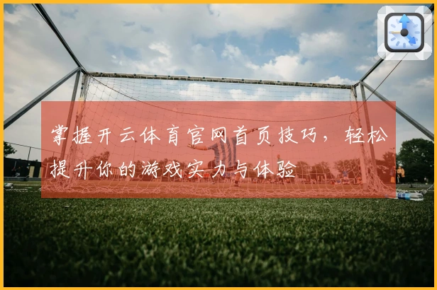 掌握开云体育官网首页技巧，轻松提升你的游戏实力与体验