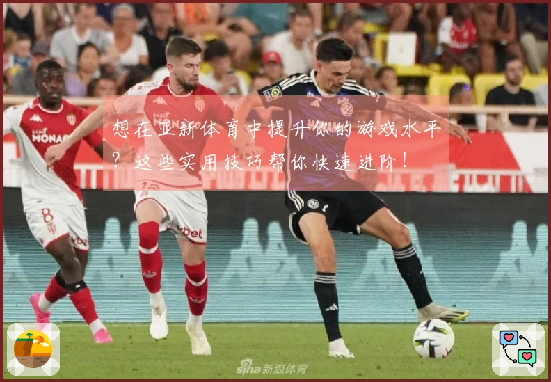想在亚新体育中提升你的游戏水平？这些实用技巧帮你快速进阶！