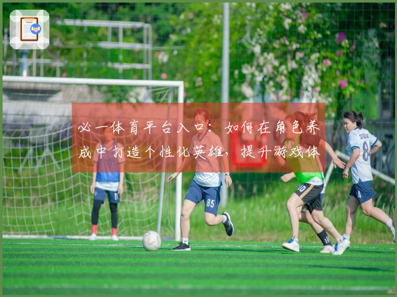 必一体育平台入口：如何在角色养成中打造个性化英雄，提升游戏体验之道