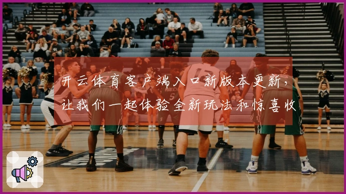 开云体育客户端入口新版本更新，让我们一起体验全新玩法和惊喜收益！