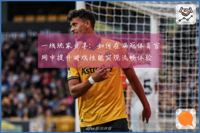 一线玩家分享：如何在满冠体育官网中提升游戏性能实现流畅体验