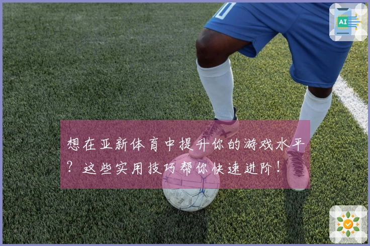 想在亚新体育中提升你的游戏水平？这些实用技巧帮你快速进阶！
