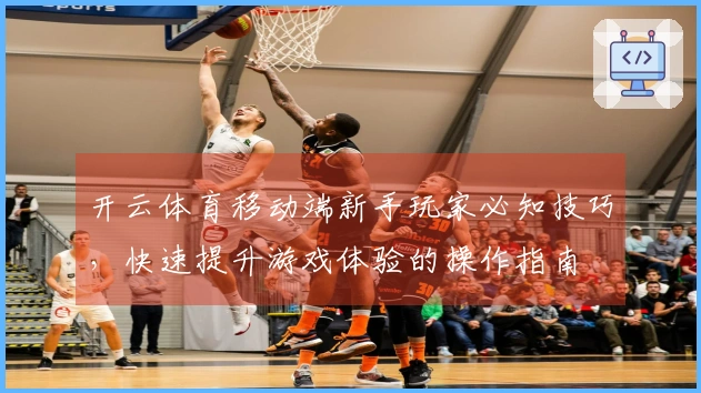开云体育移动端新手玩家必知技巧，快速提升游戏体验的操作指南