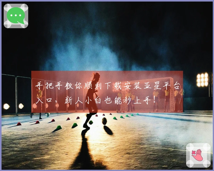 手把手教你顺利下载安装亚星平台入口，新人小白也能秒上手！