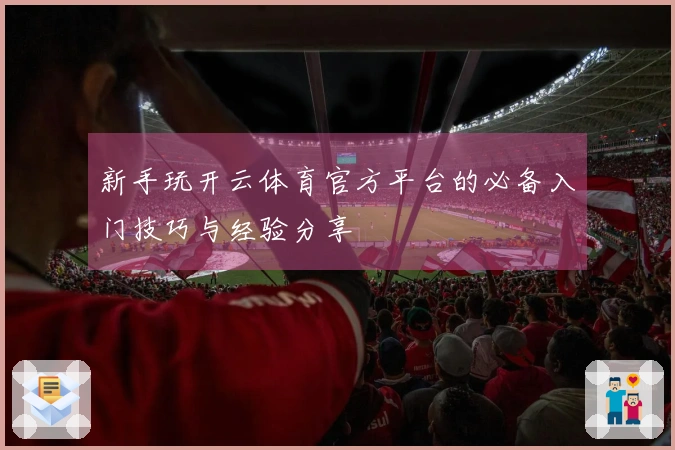 新手玩开云体育官方平台的必备入门技巧与经验分享