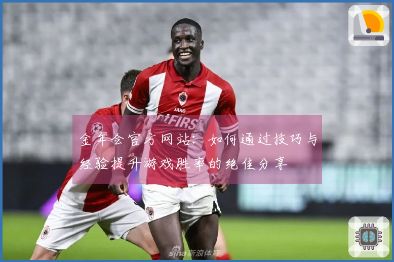金年会官方网站：如何通过技巧与经验提升游戏胜率的绝佳分享