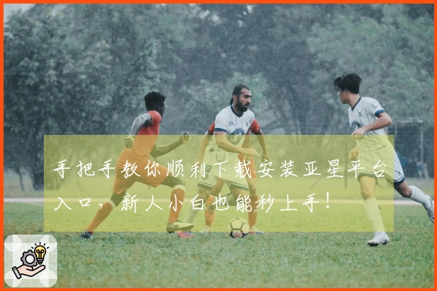 手把手教你顺利下载安装亚星平台入口，新人小白也能秒上手！